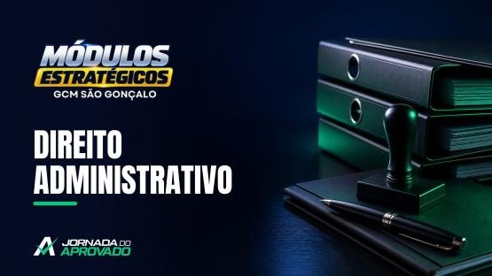 DIREITO ADMINISTRATIVO  - MÓDULOS ESTRATÉGICOS 